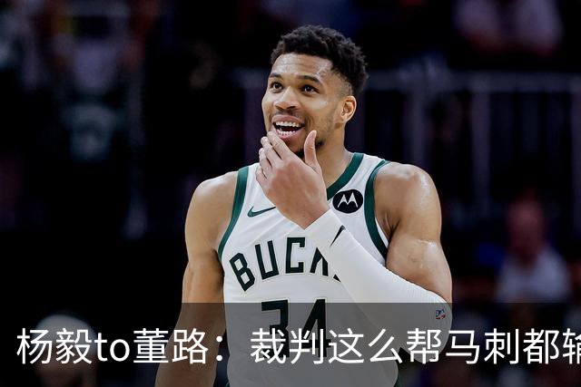 杨毅to董路：裁判这么帮马刺都输 在足球世界很罕见 除02世界杯