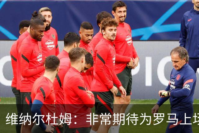维纳尔杜姆：非常期待为罗马上场 将竭尽全力