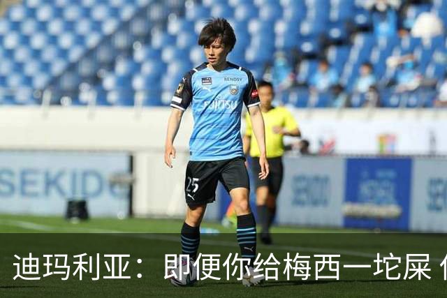 迪玛利亚：即便你给梅西一坨屎 他也能解决问题